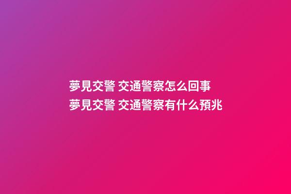 夢見交警 交通警察怎么回事 夢見交警 交通警察有什么預兆